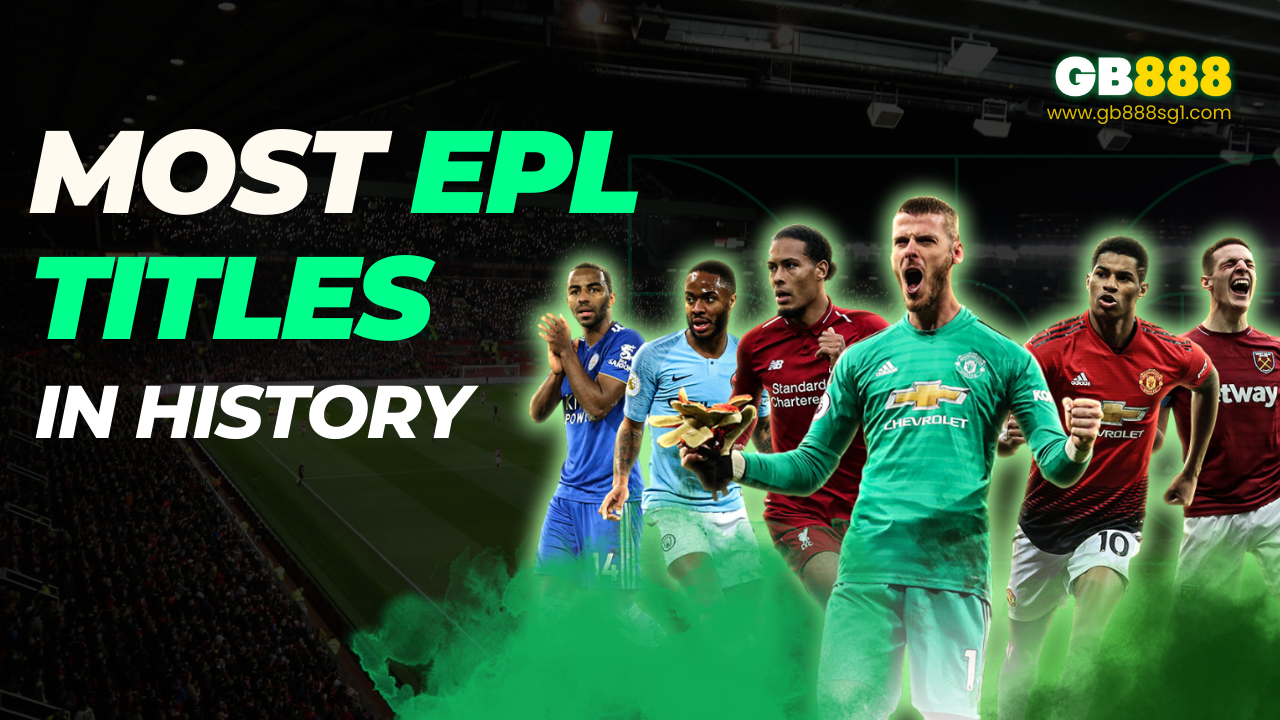 Who Has the Most EPL Titles in History Gb888 Sports Betting