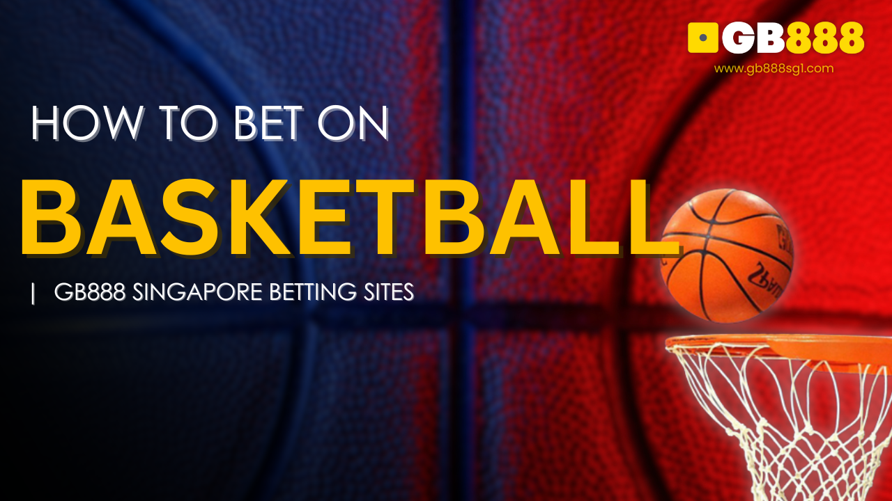 How to Bet on Basketball Gb888 Singapore Betting Sites