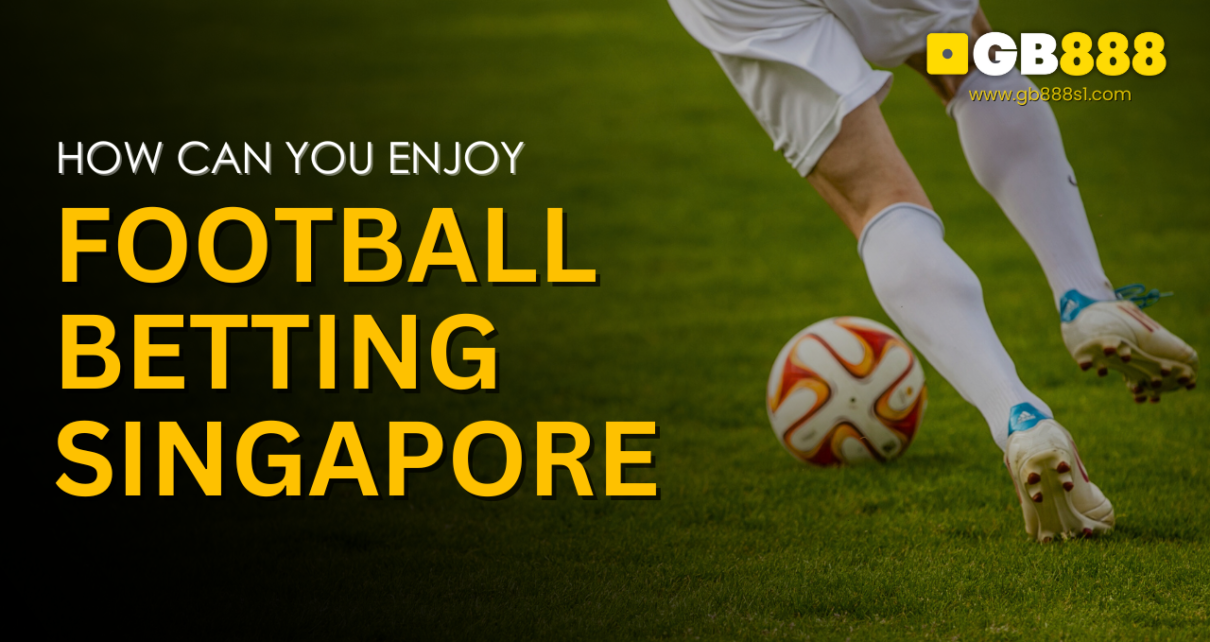 How Can You Enjoy Football Betting in Singapore Gb888 Casino