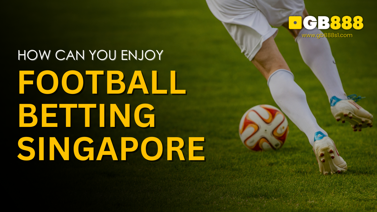 How Can You Enjoy Football Betting in Singapore Gb888 Casino